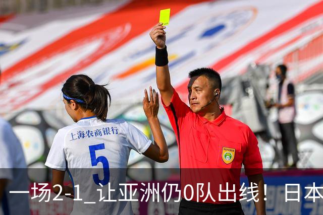 一场2-1 让亚洲仍0队出线！日本进退两难：放水不遇巴西 也要碰法国