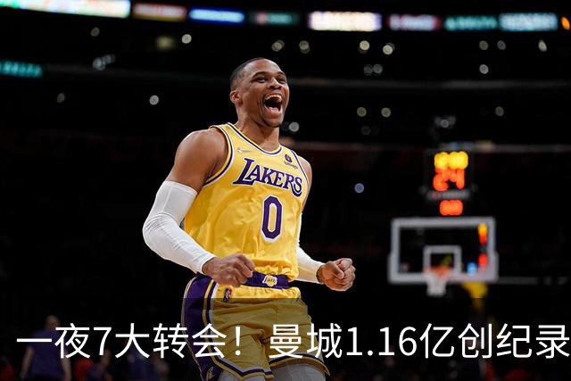 一夜7大转会！曼城1.16亿创纪录，渣叔接手德国队，英超意甲西甲大洗牌