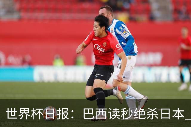 世界杯日报：巴西读秒绝杀日本 德国荷兰点球大战均出局