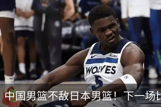 中国男篮不敌日本男篮！下一场比赛12人大名单出炉，郭士强摊牌