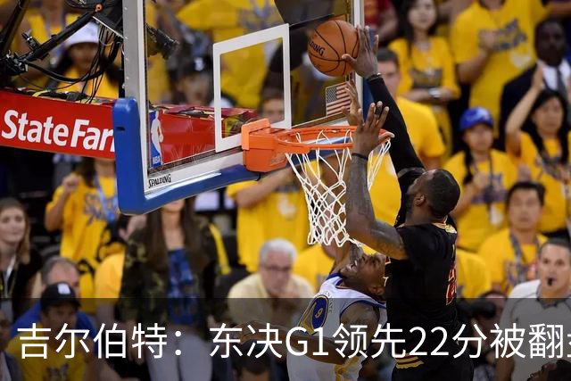 吉尔伯特：东决G1领先22分被翻盘决定了系列赛 我们无法从中恢复