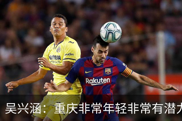 吴兴涵：重庆非常年轻非常有潜力，没能取胜向天津球迷说声对不起