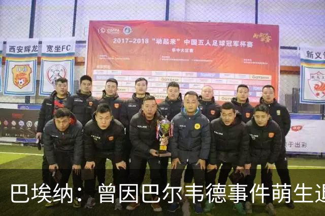 巴埃纳：曾因巴尔韦德事件萌生退役念头 渴望世界杯决赛对阵梅西