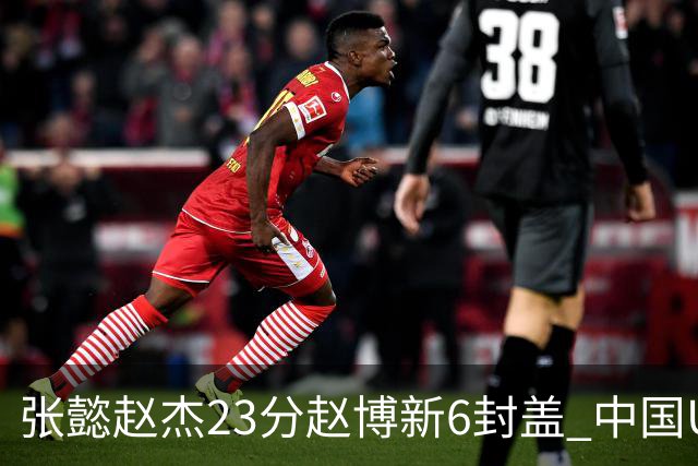 张懿赵杰23分赵博新6封盖 中国U17男篮世界杯开门红