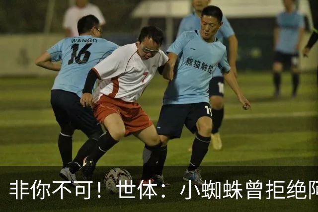 非你不可！世体：小蜘蛛曾拒绝阿森纳巴黎邀约，始终坚持要去巴萨